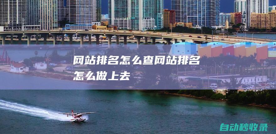網站排名怎么查 (網站排名怎么做上去)