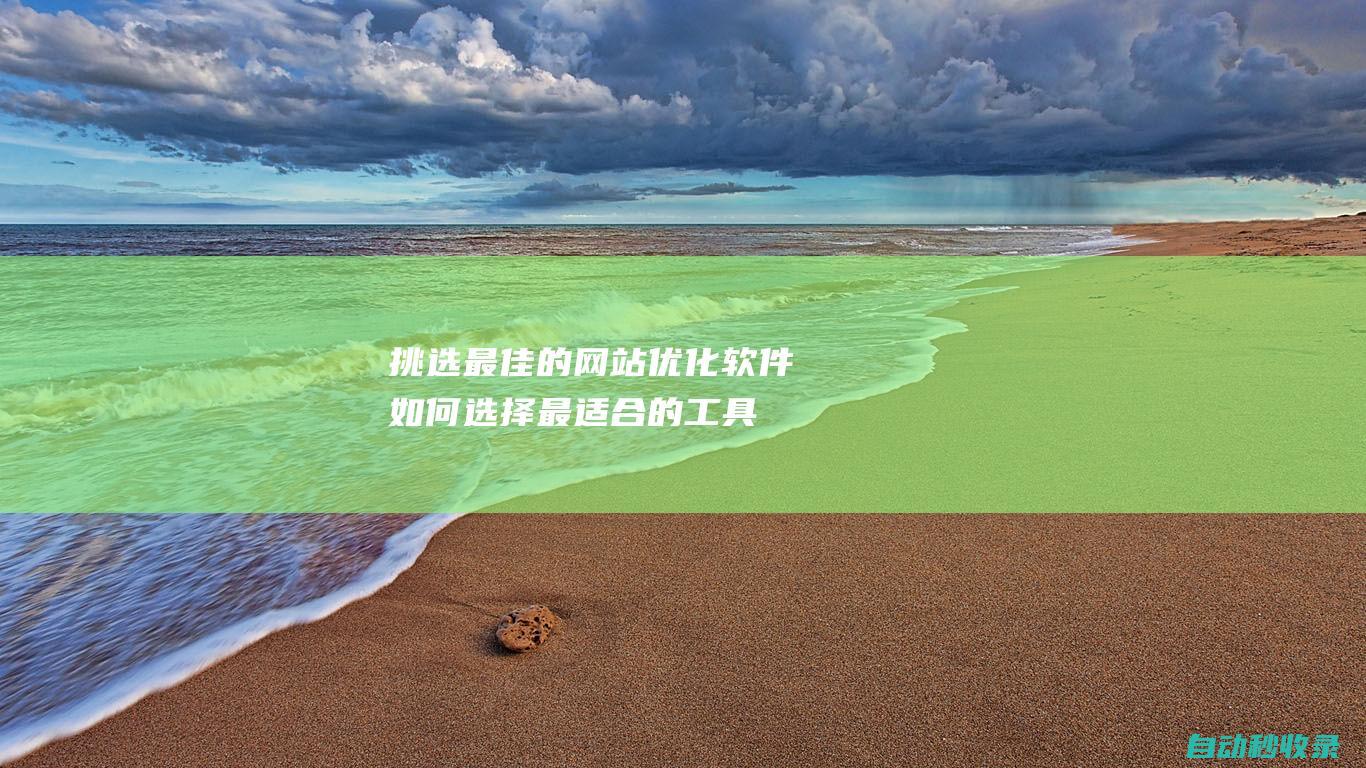 挑選最佳的網站優化軟件 - 如何選擇最適合的工具 (挑選最佳的網名女生)