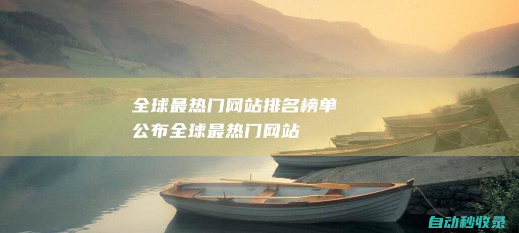 全球最熱門網站排名榜單公布！ (全球最熱門網站排名)