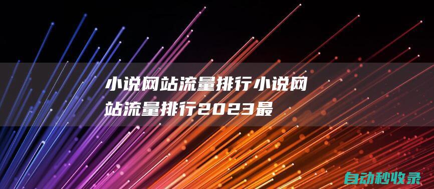 小說網站流量排行 (小說網站流量排行2023最新)
