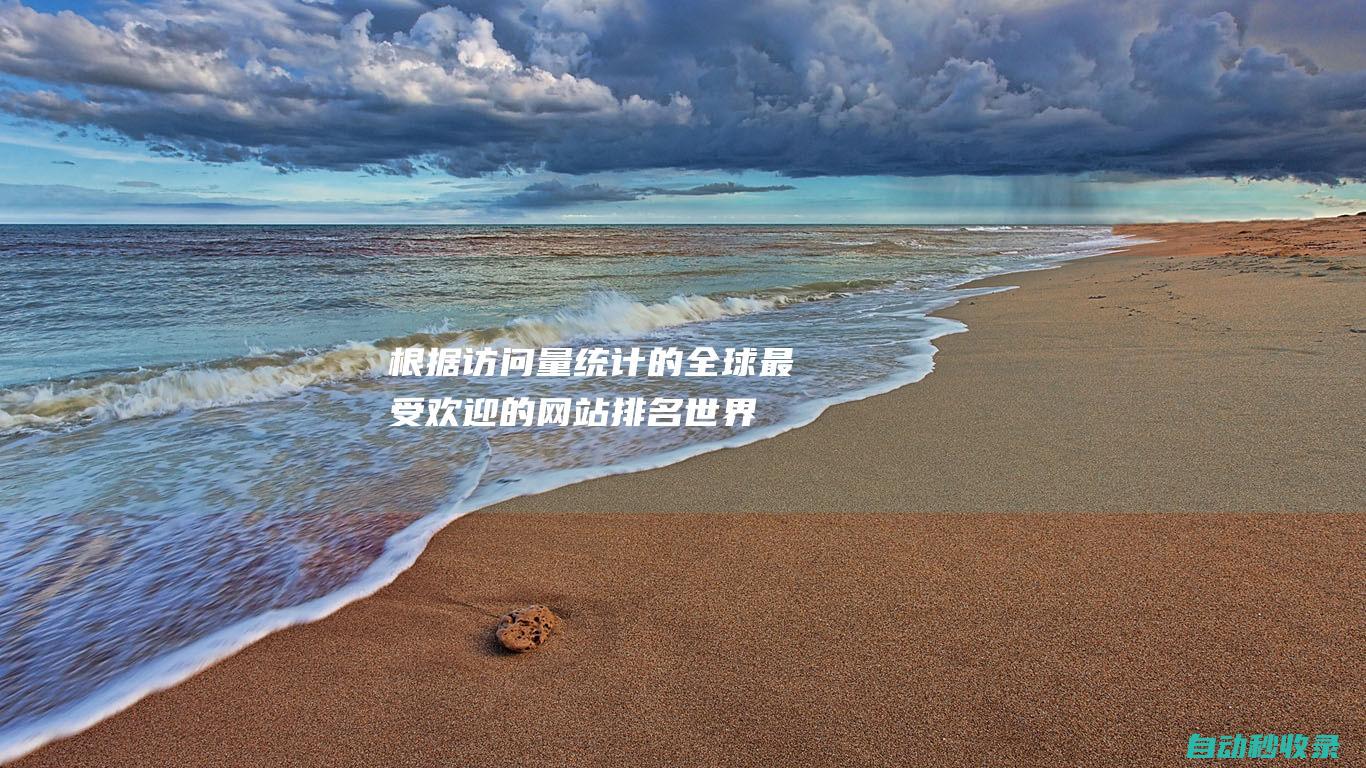 根據訪問量統計的全球最受歡迎的網站排名 - 世界網站排名 (根據訪問量統計分析)
