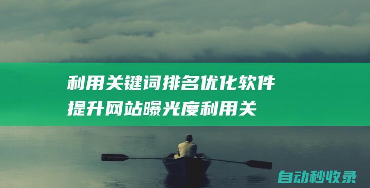 利用關鍵詞排名優(yōu)化軟件提升網(wǎng)站曝光度 (利用關鍵詞排序的方法)