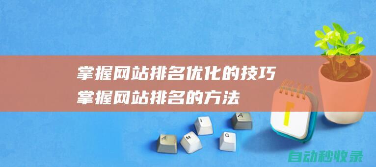 掌握網站排名優化的技巧 (掌握網站排名的方法)