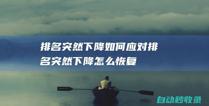 排名突然下降 - 如何應(yīng)對(duì) (排名突然下降怎么恢復(fù))