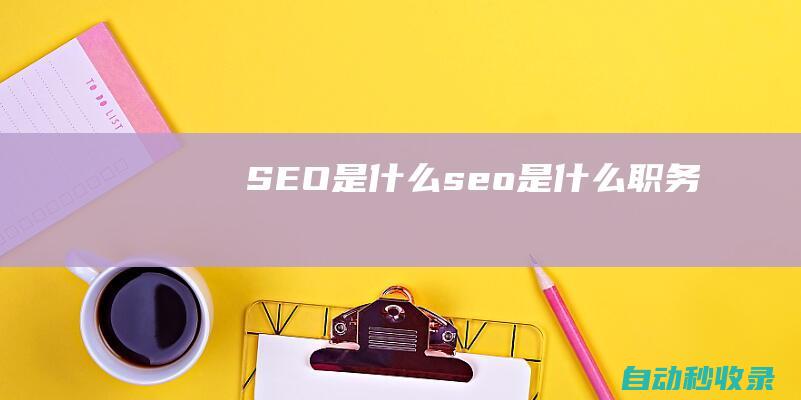 SEO是什么 (seo是什么職務)