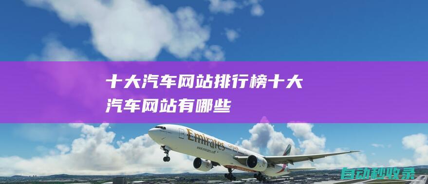 十大汽車網站排行榜 (十大汽車網站有哪些)