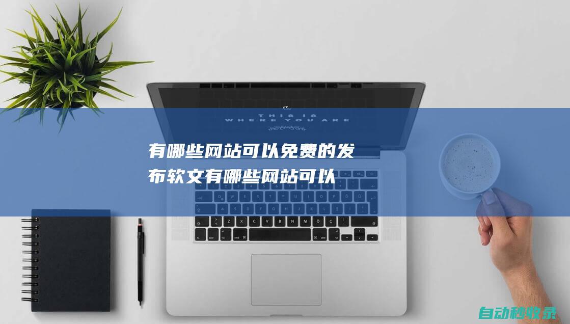 有哪些網(wǎng)站可以免費(fèi)的發(fā)布軟文 (有哪些網(wǎng)站可以免費(fèi)觀看各大平臺(tái)的電影和電視劇?)