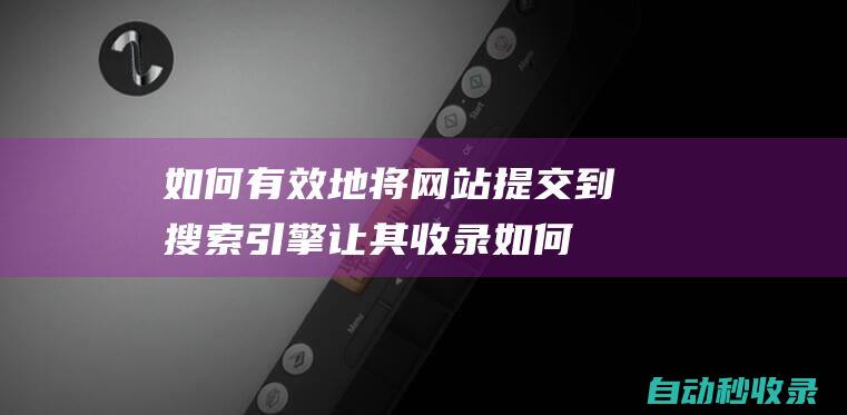 如何有效地將網(wǎng)站提交到搜索引擎讓其收錄 (如何有效地將新媒體新技術(shù)與教育教學相整合?)