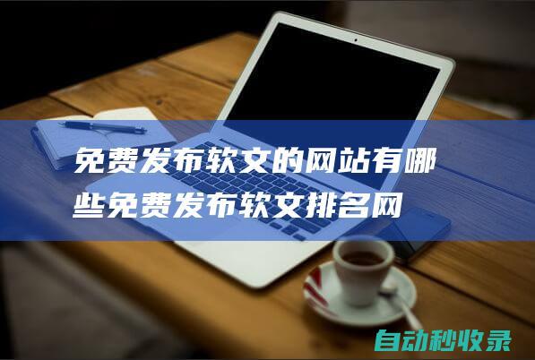 免費發布軟文的網站有哪些 (免費發布軟文排名網站)