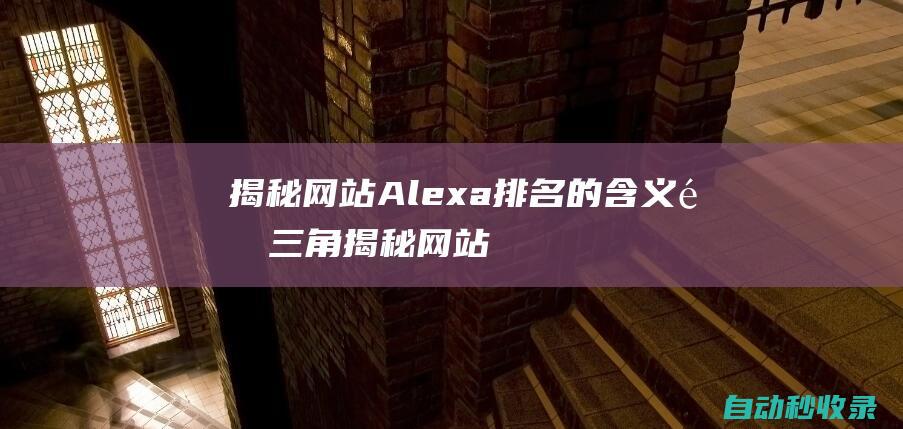 揭秘網站Alexa排名的含義 (金三角揭秘網站)