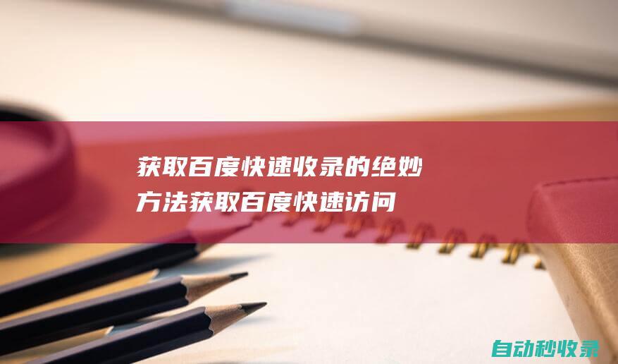 獲取百度快速收錄的絕妙方法 (獲取百度快速訪問記錄)