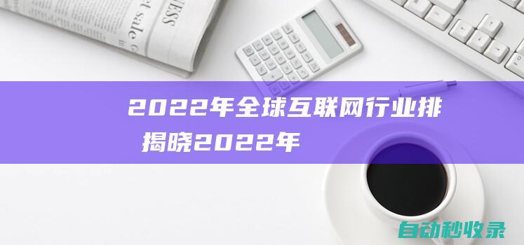 2022年全球互聯網行業排名揭曉 (2022年全國甲卷地理)