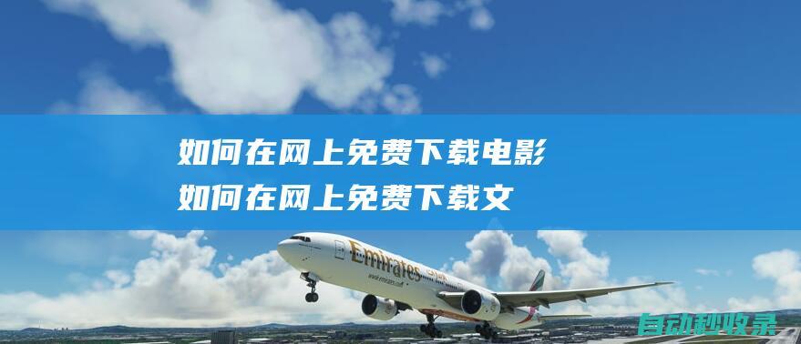 如何在網(wǎng)上免費(fèi)下載電影 (如何在網(wǎng)上免費(fèi)下載文檔)