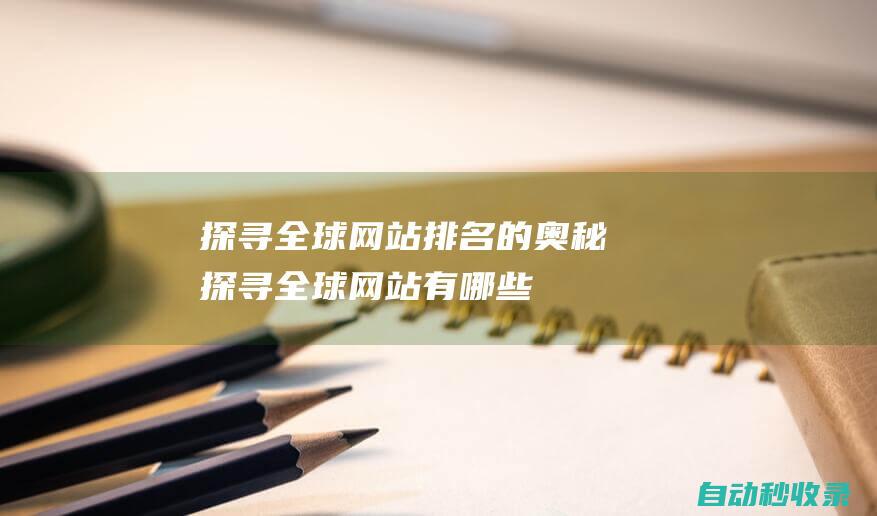 探尋全球網(wǎng)站排名的奧秘 (探尋全球網(wǎng)站有哪些)