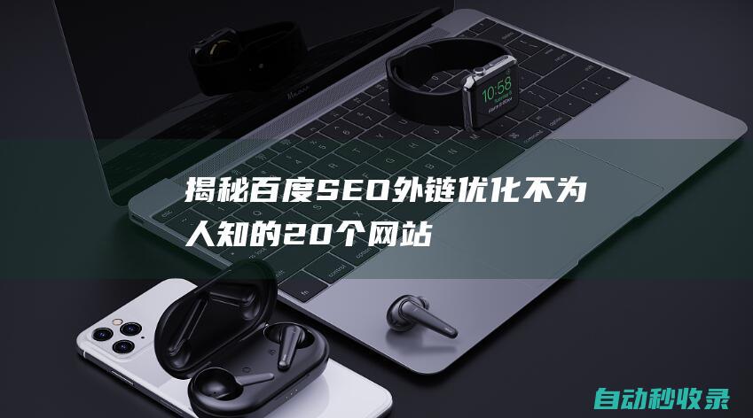 揭秘 - 百度SEO外鏈優(yōu)化不為人知的20個(gè)網(wǎng)站收錄神器 (揭秘百度搜索關(guān)鍵詞排名優(yōu)化技術(shù))