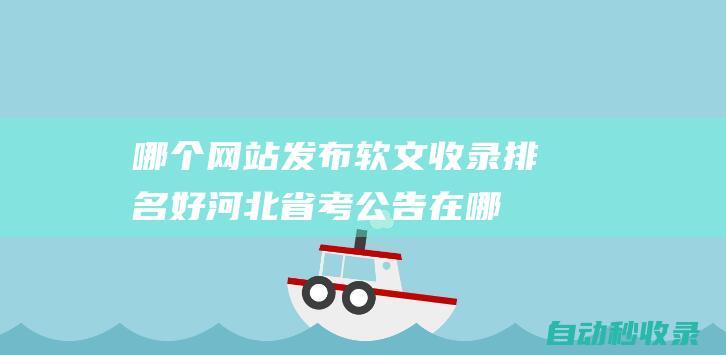 哪個(gè)網(wǎng)站發(fā)布軟文收錄排名好 (河北省考公告在哪個(gè)網(wǎng)站發(fā)布)