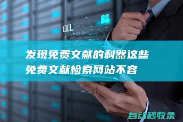發現免費文獻的利器 - 這些免費文獻檢索網站不容錯過 (發現免費文獻怎么辦)
