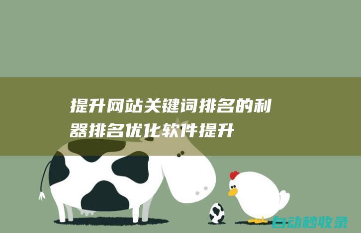 提升網站關鍵詞排名的利器 - 排名優化軟件 (提升網站關鍵詞收錄率的方法)