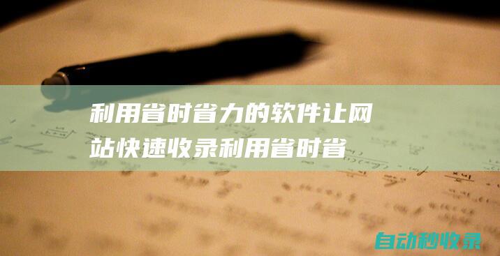 利用省時省力的軟件讓網站快速收錄 (利用省時省力的例子)