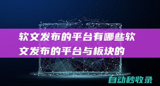 軟文發布的平臺有哪些 (軟文發布的平臺與板塊的理由)