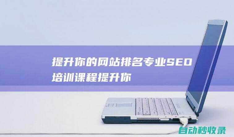 提升你的網(wǎng)站排名 - 專業(yè)SEO培訓(xùn)課程 (提升你的網(wǎng)站能力英語)