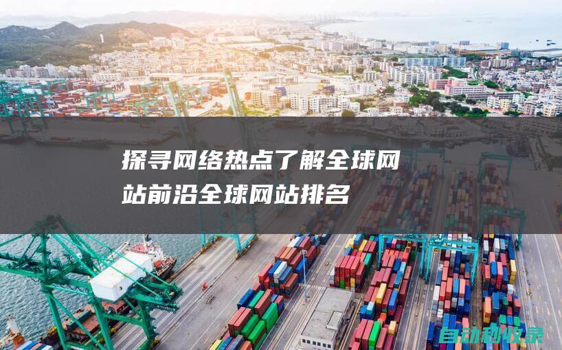 探尋網絡熱點 - 了解全球網站前沿 - 全球網站排名 (探尋網絡熱點的軟件)