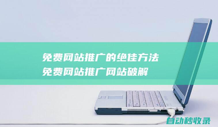 免費網站推廣的絕佳方法 (免費網站推廣網站破解版)