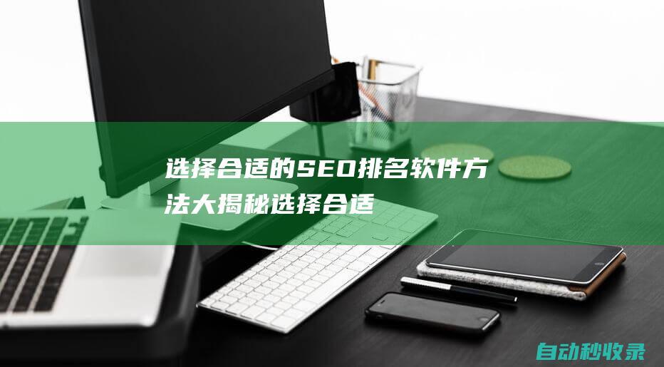 選擇合適的SEO排名軟件方法大揭秘 (選擇合適的數(shù)字化文件格式可以保證信息不失真)