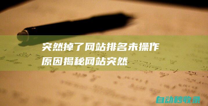 突然掉了網站排名 - 未操作原因揭秘！ (網站突然沒有了是怎么回事)
