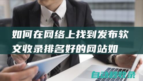 如何在網絡上找到發布軟文收錄排名好的網站 (如何在網絡上發表文章)