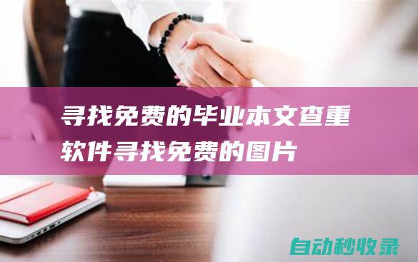 尋找免費(fèi)的畢業(yè)本文查重軟件 (尋找免費(fèi)的圖片)