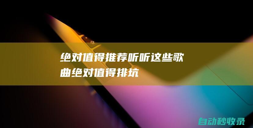 絕對值得推薦！ - 聽聽這些歌曲 (絕對值得排坑)