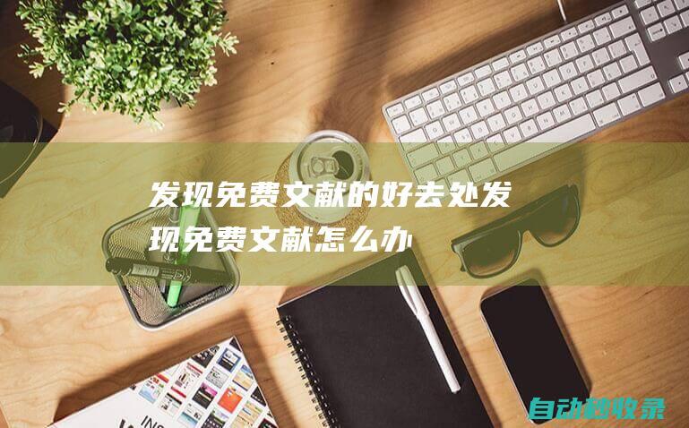 發現免費文獻的好去處 (發現免費文獻怎么辦)