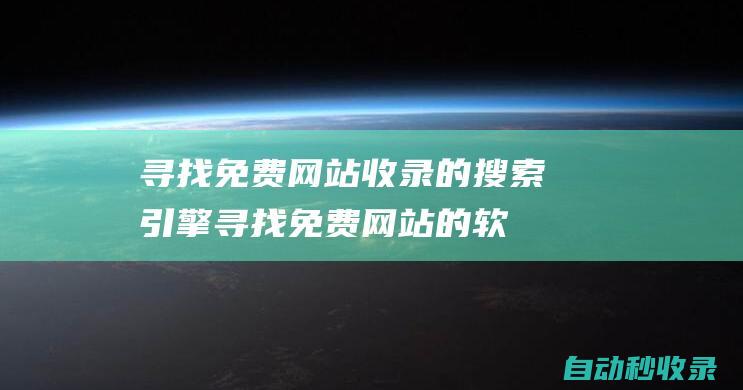尋找免費網站收錄的搜索引擎 (尋找免費網站的軟件)