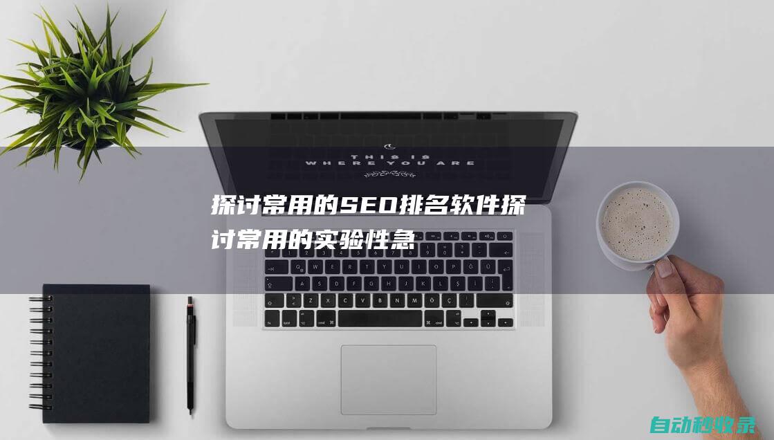 探討常用的SEO排名軟件 (探討常用的實驗性急性肝損傷動物模型方法及評價)