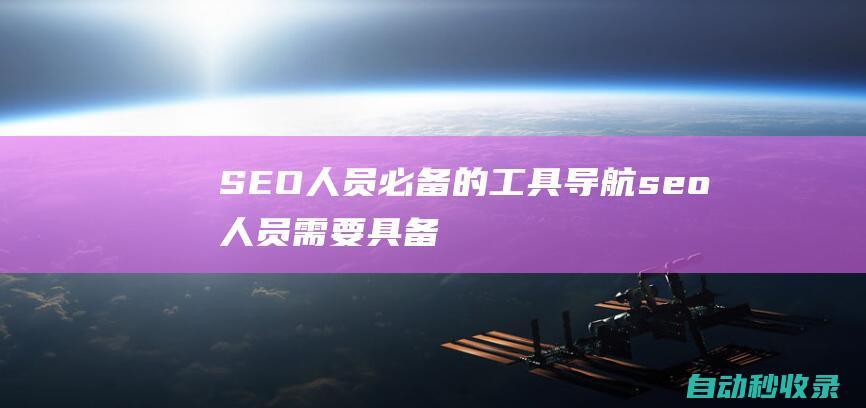 SEO人員必備的工具導(dǎo)航 (seo人員需要具備哪些知識(shí))