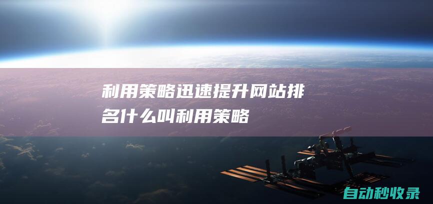 利用策略迅速提升網(wǎng)站排名 (什么叫利用策略)