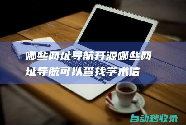 哪些網址導航開源 (哪些網址導航可以查找學術信息)