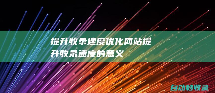 提升收錄速度 - 優化網站 (提升收錄速度的意義)