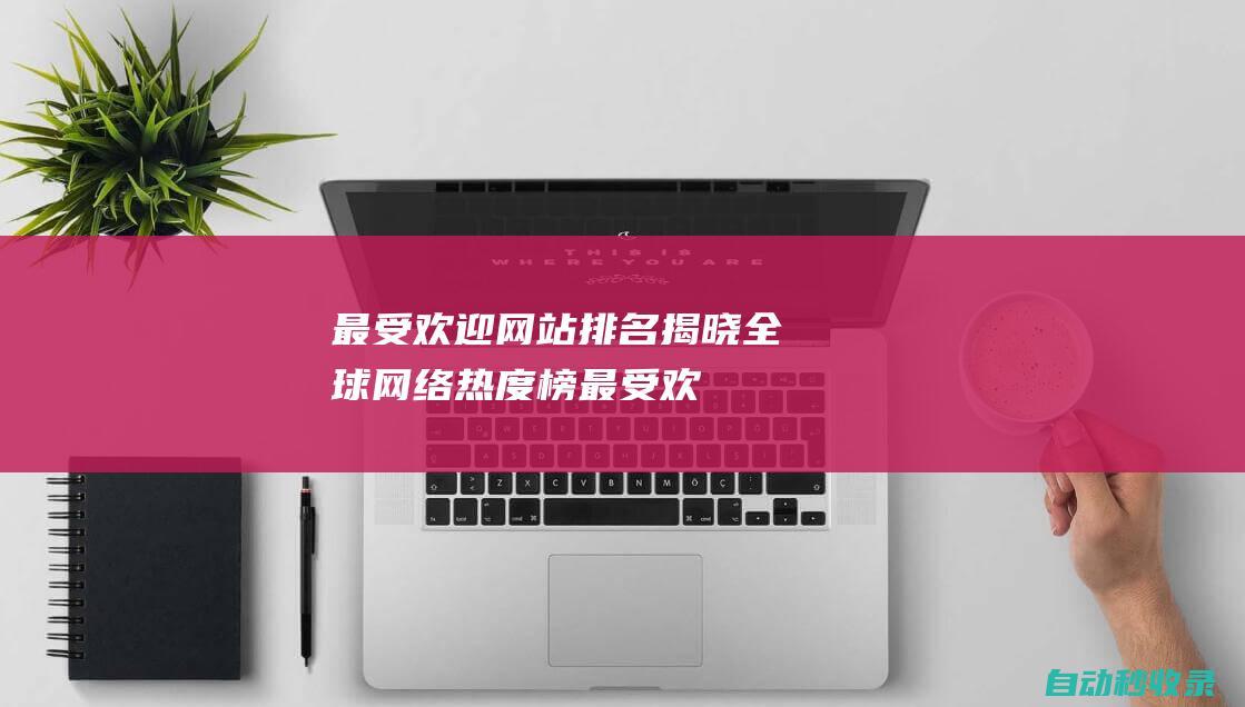 最受歡迎網站排名揭曉 - 全球網絡熱度榜 (最受歡迎網站排行榜前十名)