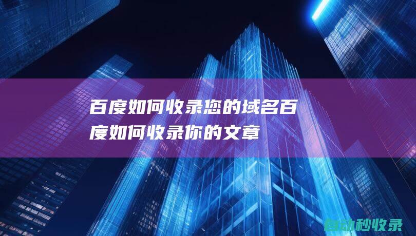 百度如何收錄您的域名 (百度如何收錄你的文章)