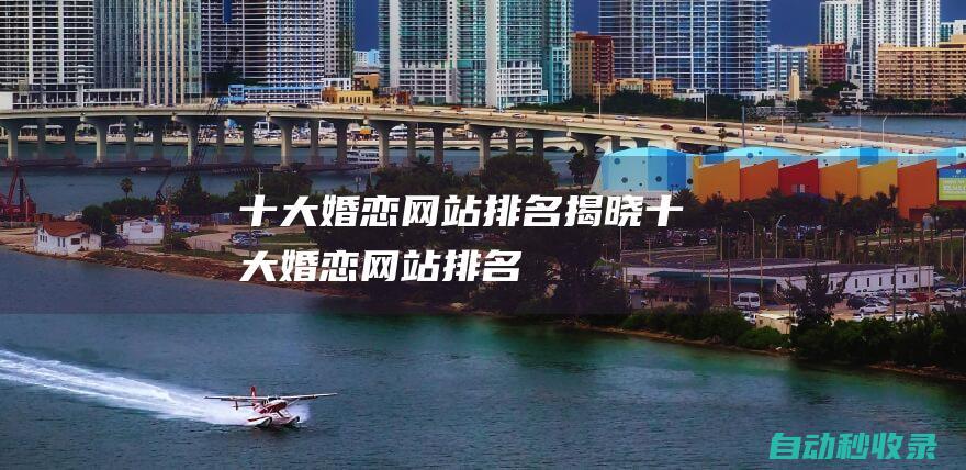十大婚戀網站排名揭曉！ (十大婚戀網站排名)