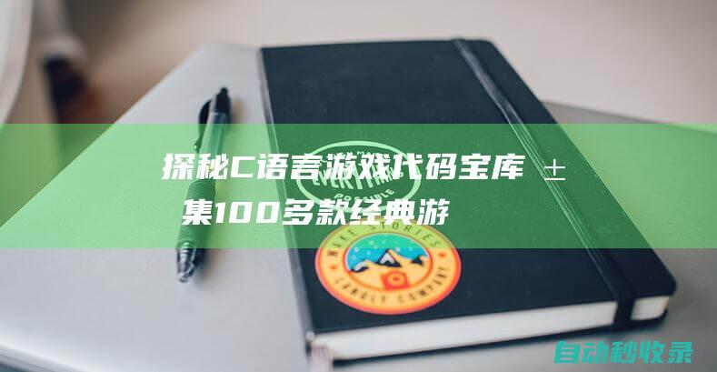 探秘C語(yǔ)言游戲代碼寶庫(kù) - 匯集100多款經(jīng)典游戲源碼 (c語(yǔ)言趣味游戲)