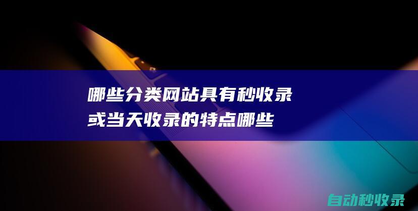 哪些分類網(wǎng)站具有秒收錄或當(dāng)天收錄的特點(diǎn) (哪些分類網(wǎng)站比較好)