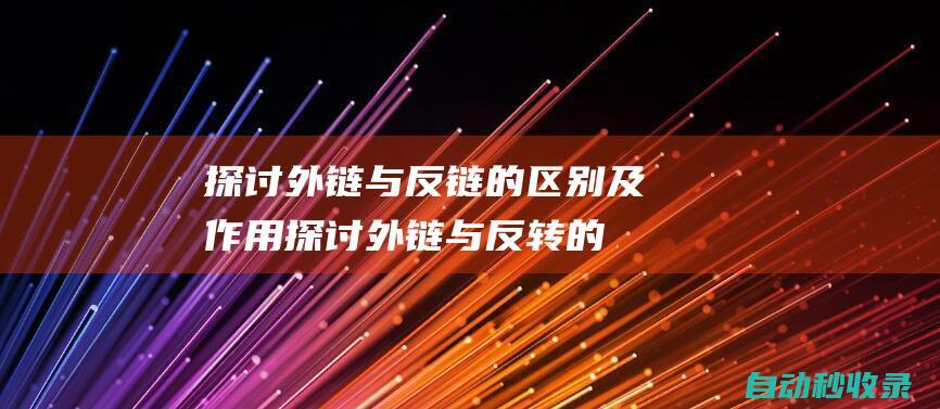 探討外鏈與反鏈的區(qū)別及作用 (探討外鏈與反轉(zhuǎn)的關(guān)系)