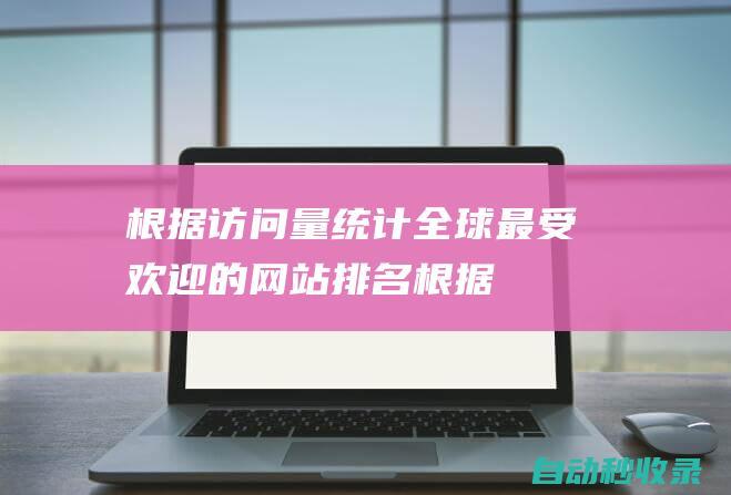 根據訪問量統計 - 全球最受歡迎的網站排名 (根據訪問量統計分析)