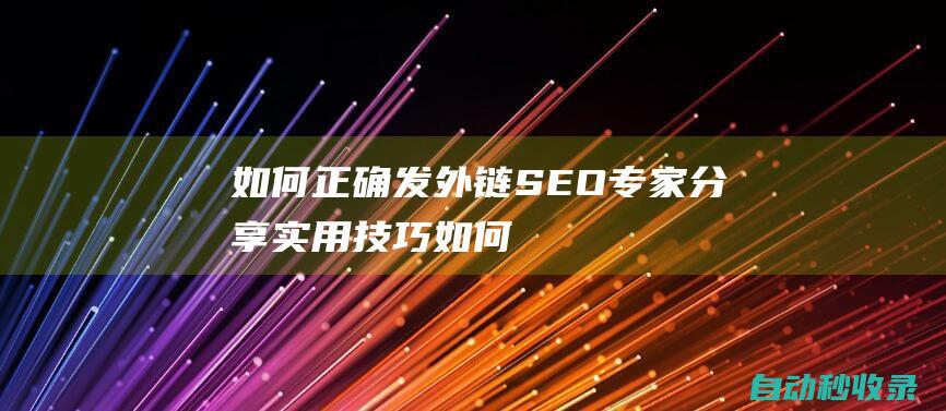 如何正確發(fā)外鏈 - SEO專家分享實(shí)用技巧 (如何正確發(fā)外國(guó)朋友圈)