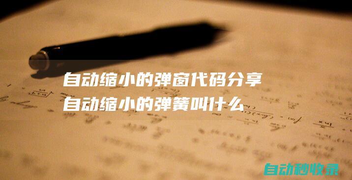 自動(dòng)縮小的彈窗代碼分享 (自動(dòng)縮小的彈簧叫什么)