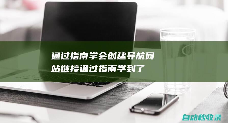 通過指南學會創(chuàng)建導航網站鏈接 (通過指南學到了什么)