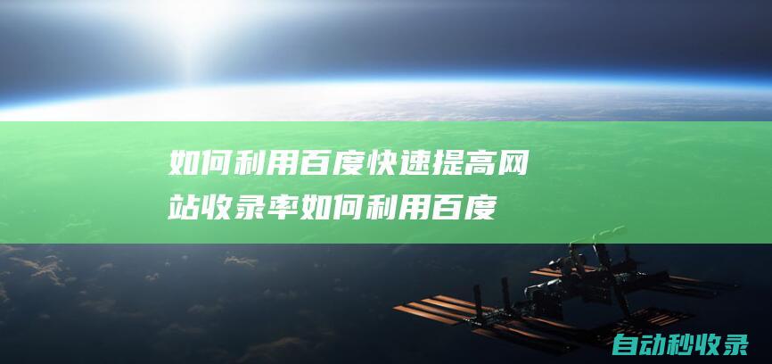 如何利用百度快速提高網站收錄率 (如何利用百度網盤找資源)